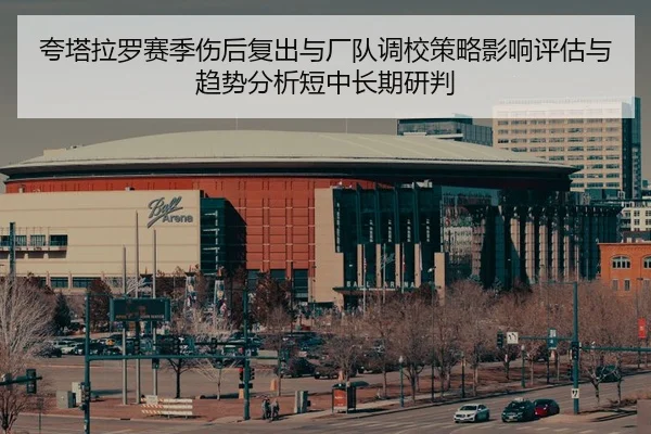 夸塔拉罗赛季伤后复出与厂队调校策略影响评估与趋势分析短中长期研判