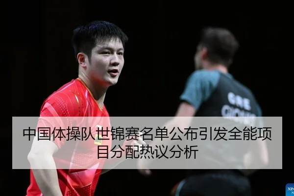 中国体操队世锦赛名单公布引发全能项目分配热议分析