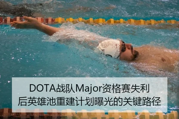 DOTA战队Major资格赛失利后英雄池重建计划曝光的关键路径